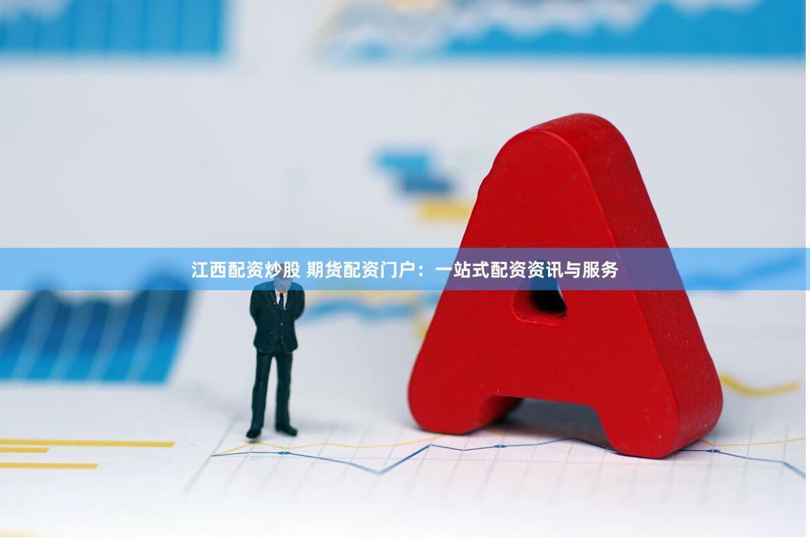 江西配资炒股 期货配资门户：一站式配资资讯与服务