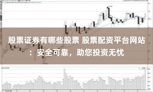 股票证券有哪些股票 股票配资平台网站：安全可靠，助您投资无忧