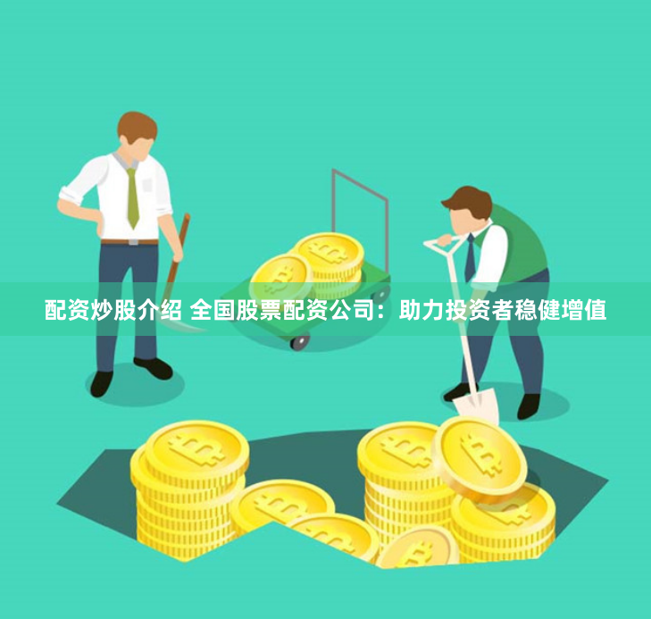配资炒股介绍 全国股票配资公司：助力投资者稳健增值