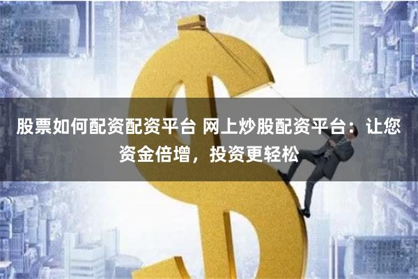 股票如何配资配资平台 网上炒股配资平台：让您资金倍增，投资更轻松