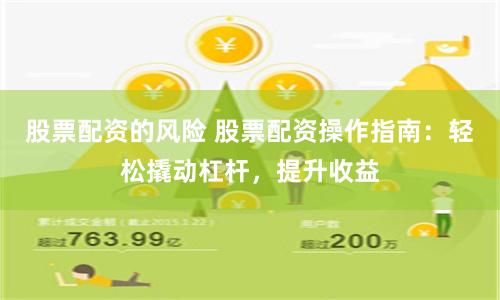 股票配资的风险 股票配资操作指南：轻松撬动杠杆，提升收益
