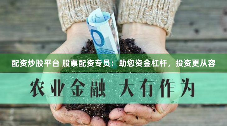 配资炒股平台 股票配资专员：助您资金杠杆，投资更从容