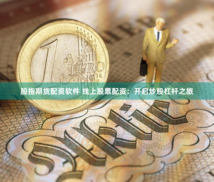股指期货配资软件 线上股票配资：开启炒股杠杆之旅