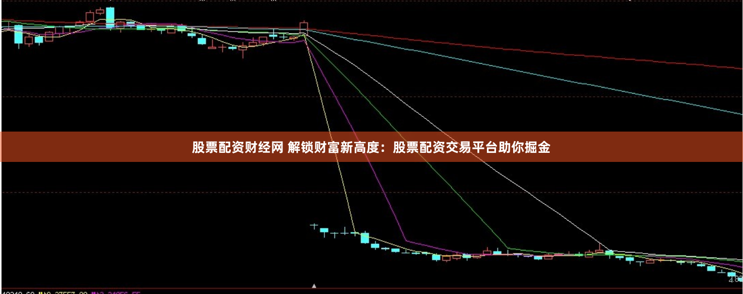 股票配资财经网 解锁财富新高度：股票配资交易平台助你掘金