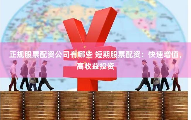 正规股票配资公司有哪些 短期股票配资:快速增值,高收益投资