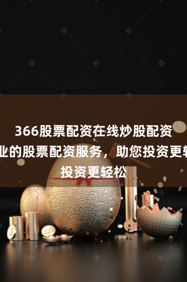 366股票配资在线炒股配资 专业的股票配资服务，助您投资更轻松