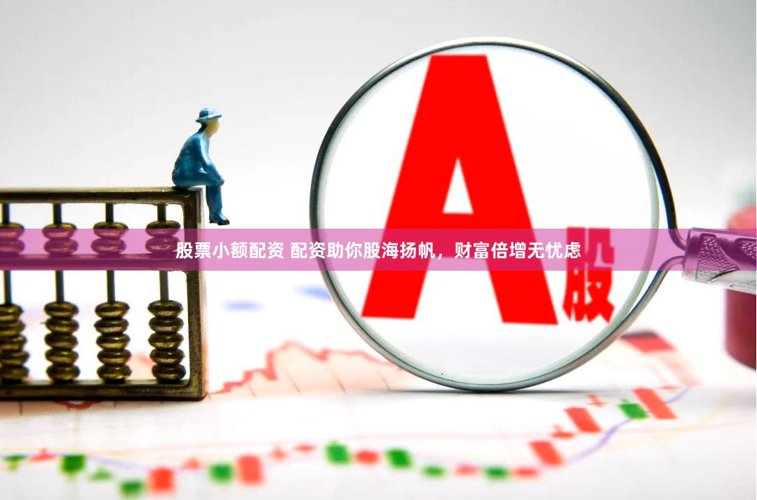 股票小额配资 配资助你股海扬帆，财富倍增无忧虑