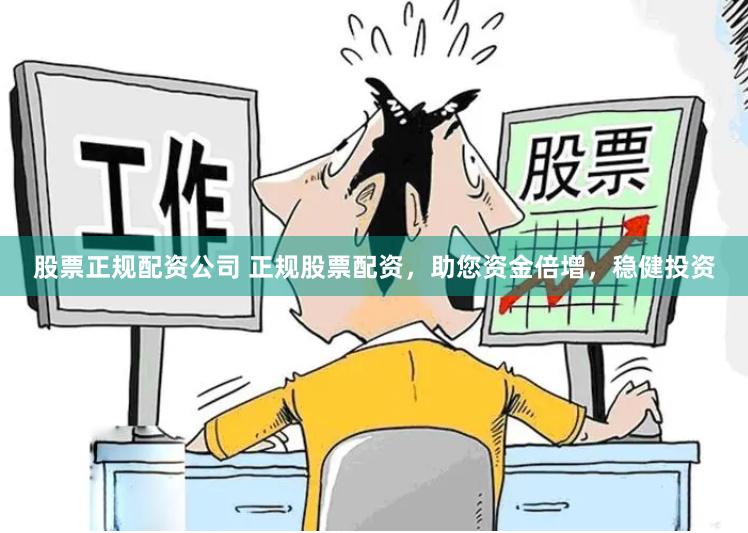 股票正规配资公司 正规股票配资，助您资金倍增，稳健投资