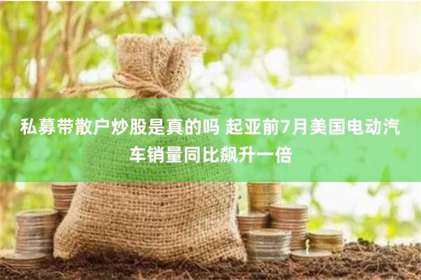 私募带散户炒股是真的吗 起亚前7月美国电动汽车销量同比飙升一倍