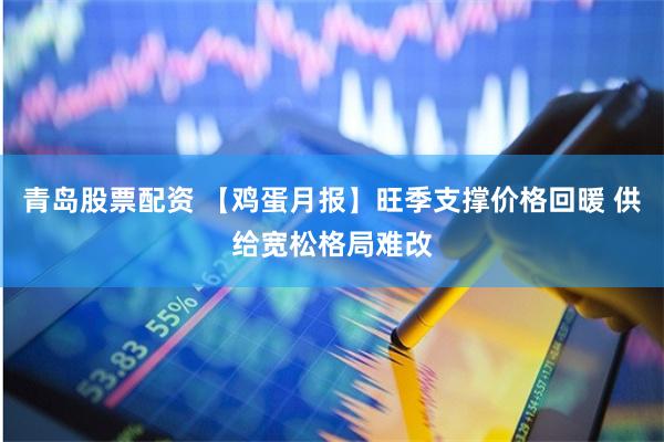 青岛股票配资 【鸡蛋月报】旺季支撑价格回暖 供给宽松格局难改