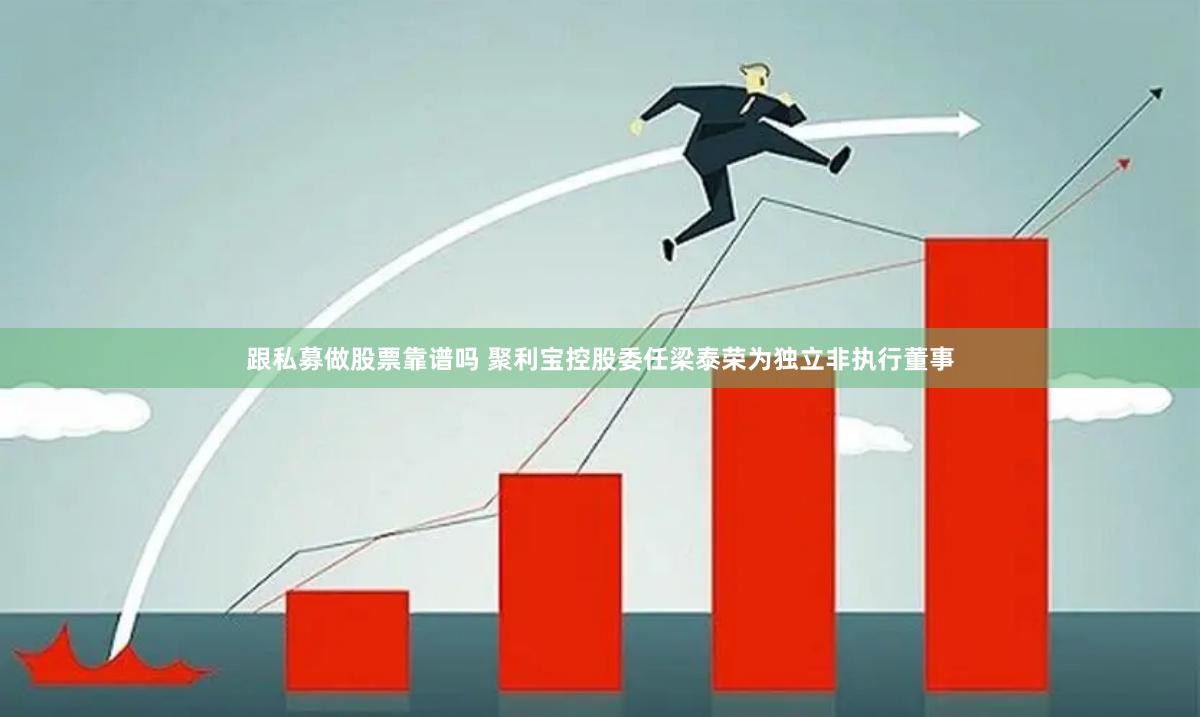 跟私募做股票靠谱吗 聚利宝控股委任梁泰荣为独立非执行董事