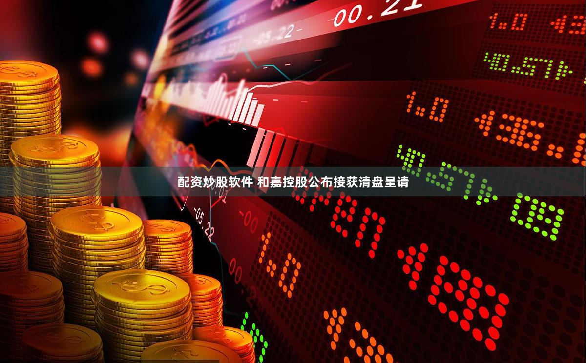 配资炒股软件 和嘉控股公布接获清盘呈请