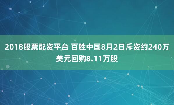 2018股票配资平台 百胜中国8月2日斥资约240万美元回购8.11万股