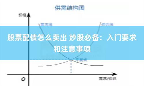 股票配债怎么卖出 炒股必备：入门要求和注意事项