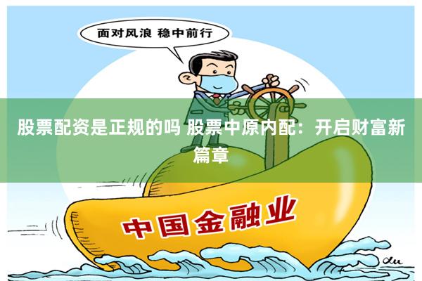 股票配资是正规的吗 股票中原内配：开启财富新篇章