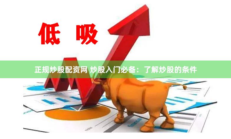 正规炒股配资网 炒股入门必备：了解炒股的条件