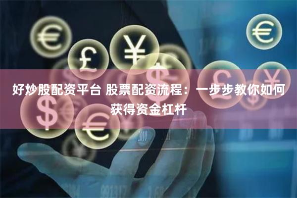 好炒股配资平台 股票配资流程：一步步教你如何获得资金杠杆