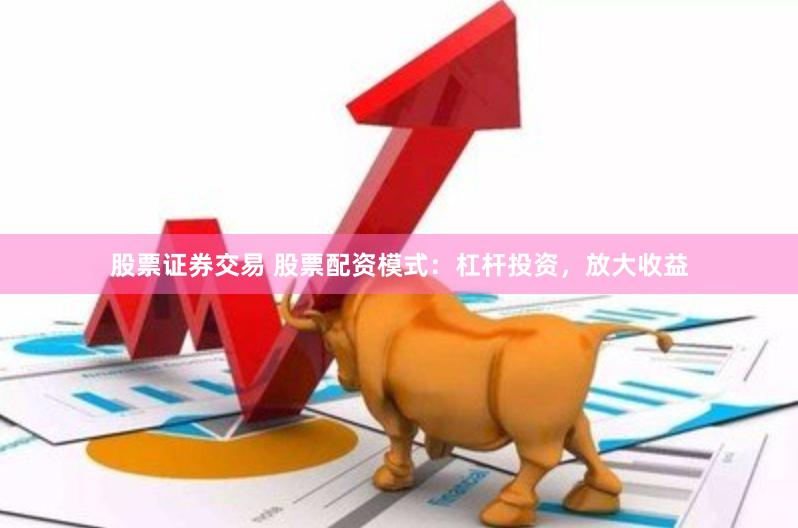 股票证券交易 股票配资模式：杠杆投资，放大收益