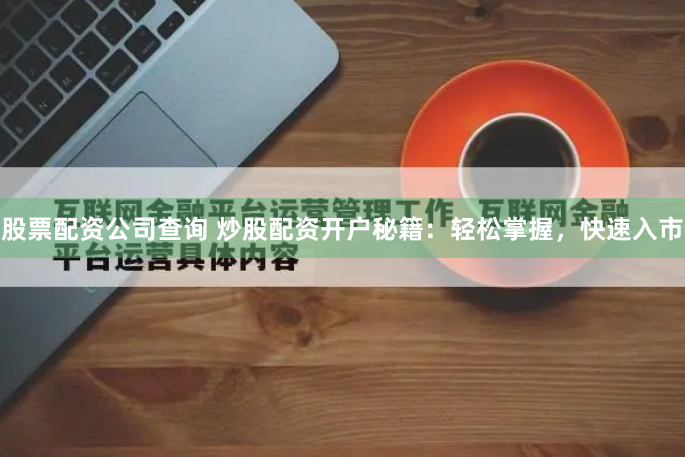 股票配资公司查询 炒股配资开户秘籍：轻松掌握，快速入市
