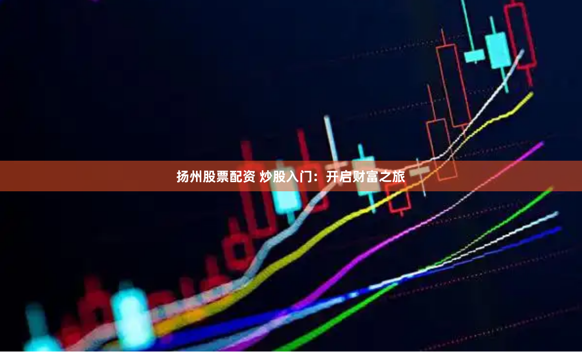 扬州股票配资 炒股入门：开启财富之旅