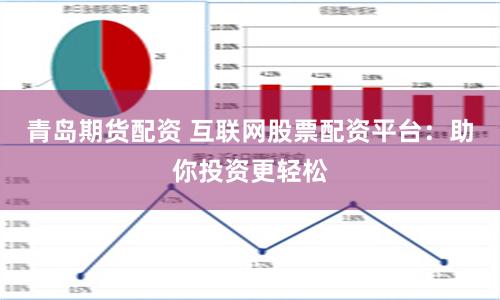 青岛期货配资 互联网股票配资平台：助你投资更轻松