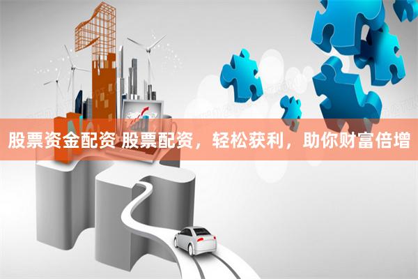 股票资金配资 股票配资，轻松获利，助你财富倍增