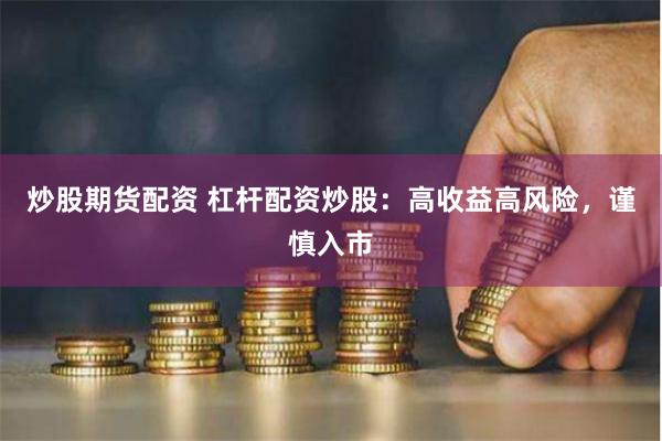 炒股期货配资 杠杆配资炒股：高收益高风险，谨慎入市