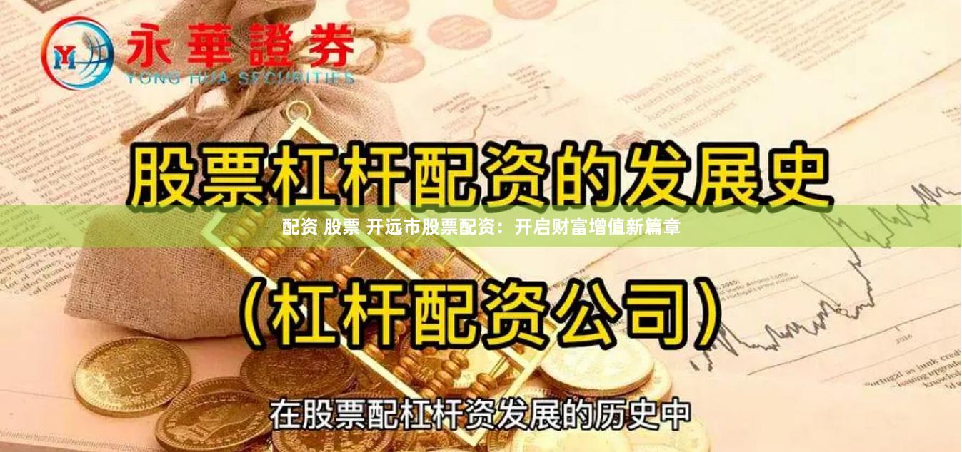 配资 股票 开远市股票配资：开启财富增值新篇章