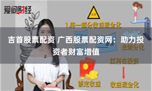 吉首股票配资 广西股票配资网：助力投资者财富增值