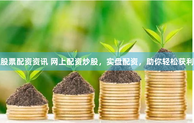 股票配资资讯 网上配资炒股，实盘配资，助你轻松获利