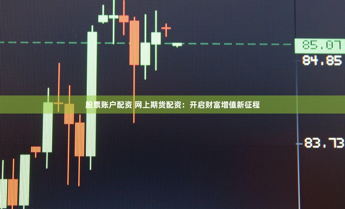 股票账户配资 网上期货配资：开启财富增值新征程