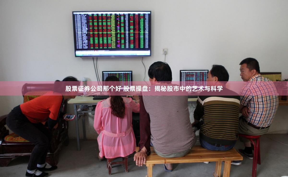 股票证券公司那个好 股票操盘:揭秘股市中的艺术与科学