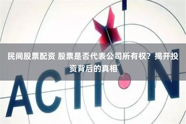 民间股票配资 股票是否代表公司所有权？揭开投资背后的真相