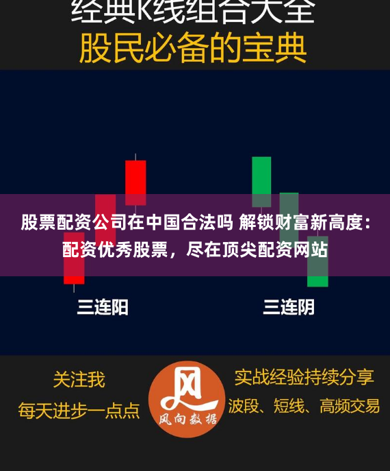股票配资公司在中国合法吗 解锁财富新高度：配资优秀股票，尽在顶尖配资网站