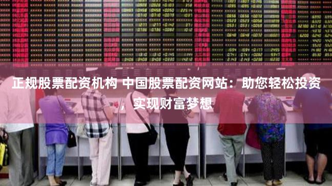 正规股票配资机构 中国股票配资网站：助您轻松投资，实现财富梦想
