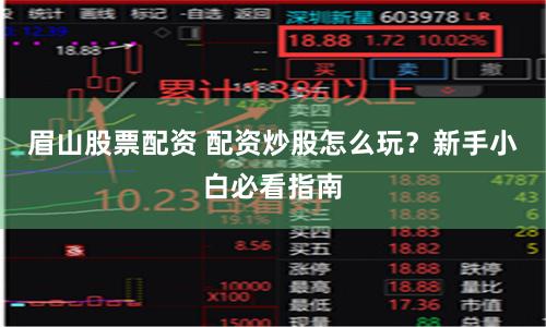 眉山股票配资 配资炒股怎么玩？新手小白必看指南