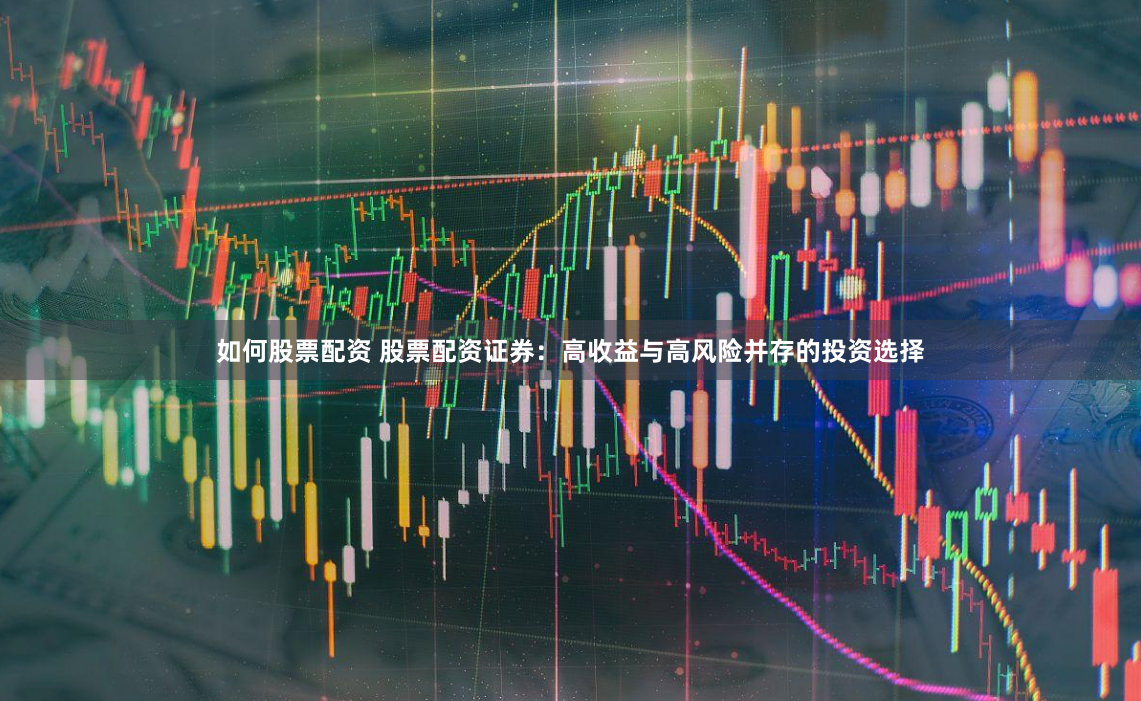 如何股票配资 股票配资证券：高收益与高风险并存的投资选择