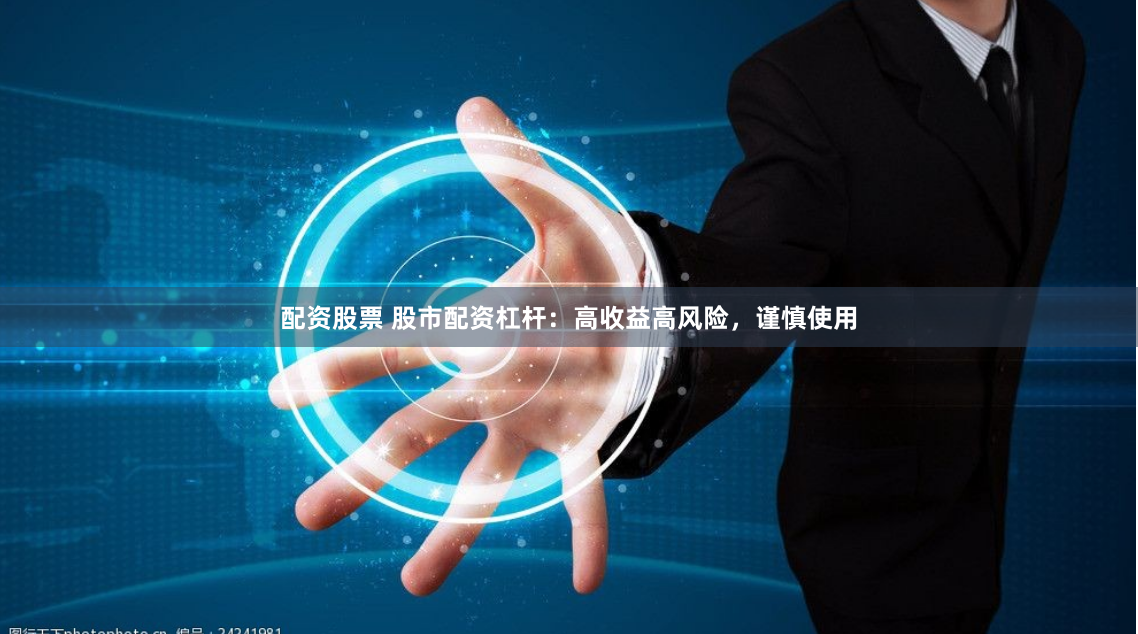 配资股票 股市配资杠杆：高收益高风险，谨慎使用