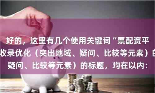 好的，这里有几个使用关键词“票配资平台”，并针对百度收录优化（突出地域、疑问、比较等元素）的标题，均在以内：