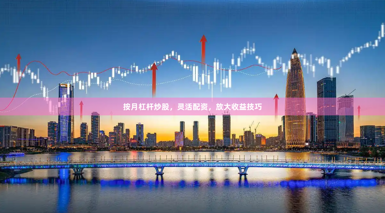 按月杠杆炒股，灵活配资，放大收益技巧