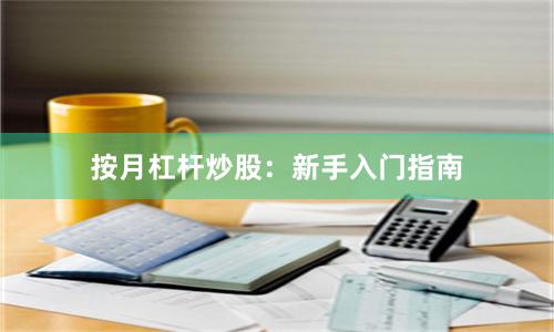按月杠杆炒股：新手入门指南