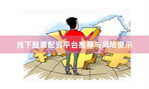 线下股票配资平台推荐与风险提示