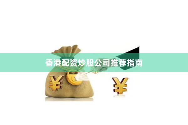 香港配资炒股公司推荐指南
