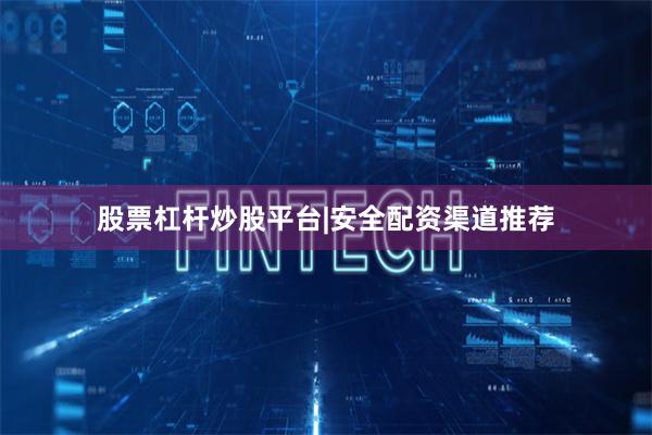 股票杠杆炒股平台|安全配资渠道推荐
