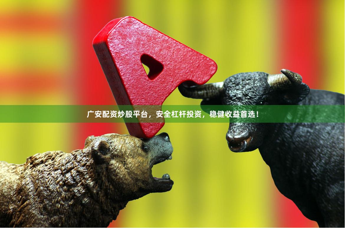 广安配资炒股平台，安全杠杆投资，稳健收益首选！