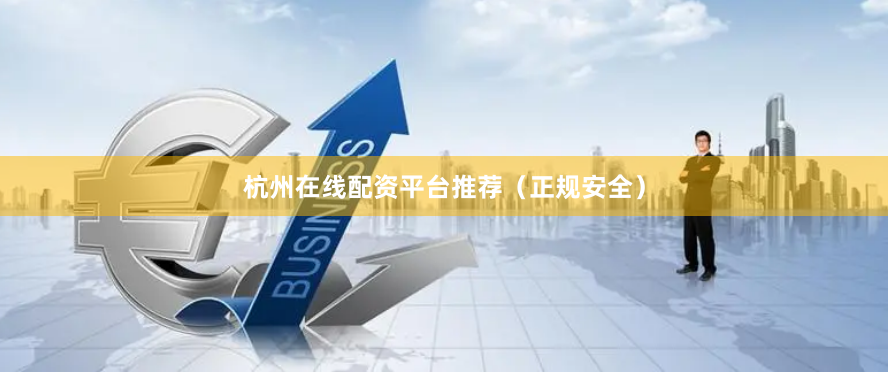 杭州在线配资平台推荐（正规安全）