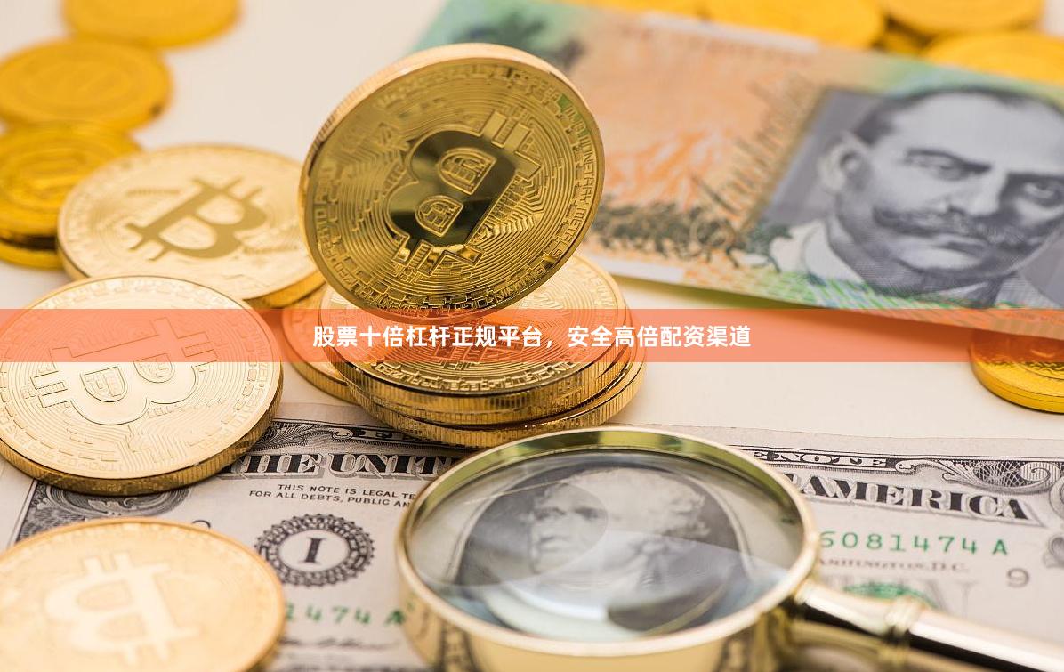 股票十倍杠杆正规平台，安全高倍配资渠道