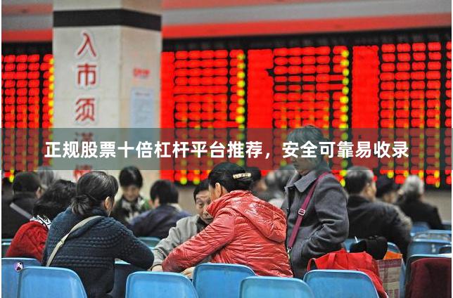 正规股票十倍杠杆平台推荐，安全可靠易收录