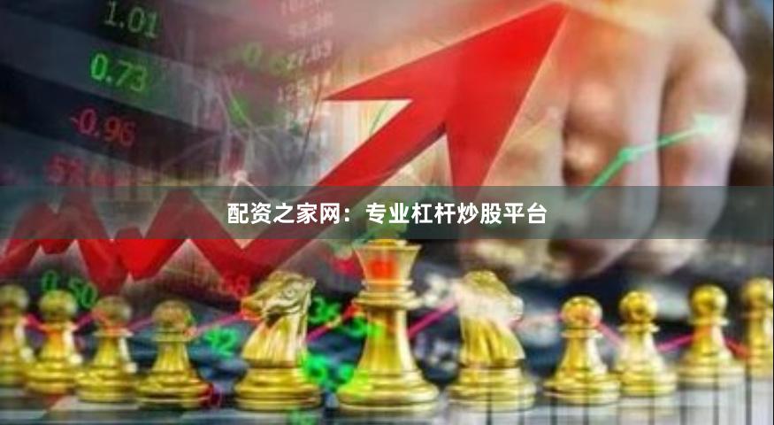 配资之家网：专业杠杆炒股平台