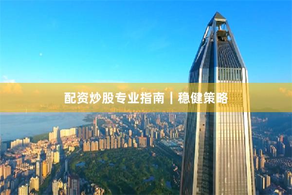 配资炒股专业指南｜稳健策略